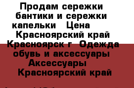 Продам сережки - бантики и сережки - капельки › Цена ­ 100 - Красноярский край, Красноярск г. Одежда, обувь и аксессуары » Аксессуары   . Красноярский край